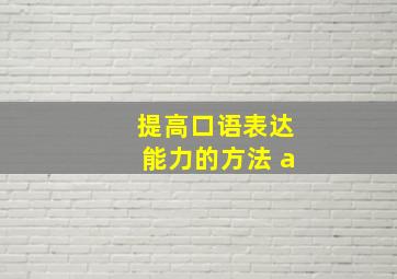 提高口语表达能力的方法 a